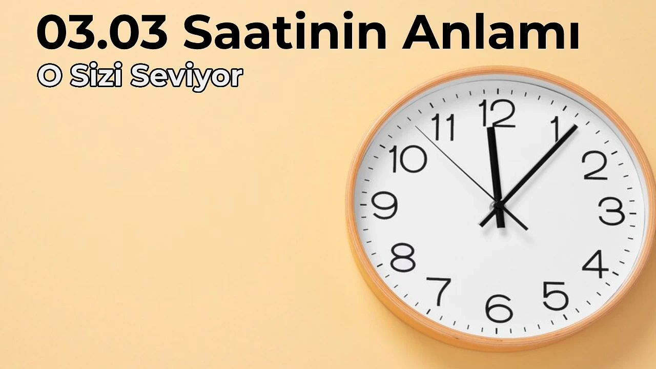 03.03 Anlamı Nedir 03.03 Saat Anlamı Nasıl