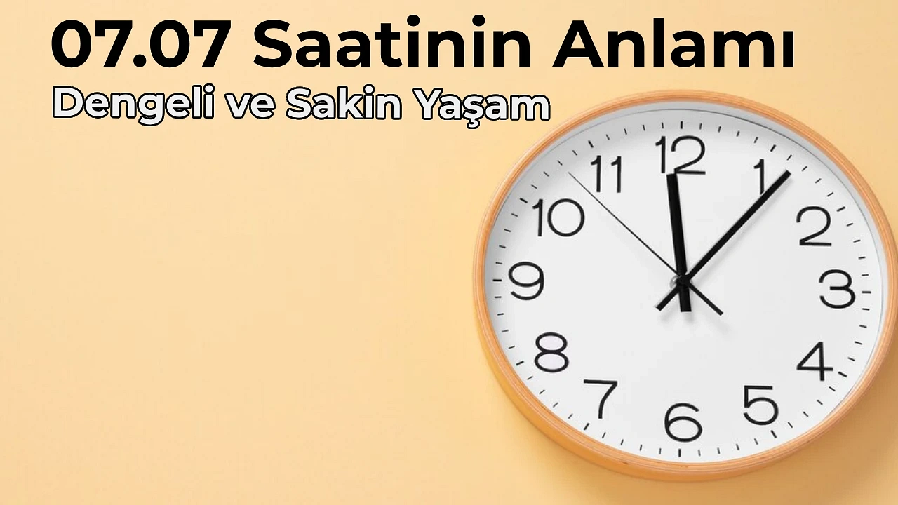 07.07 Anlamı Nedir 07.07 Saat Anlamı Nasıl