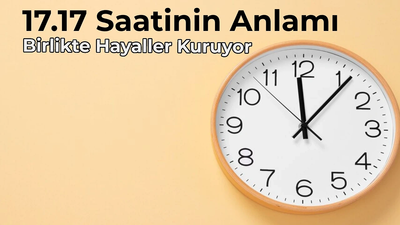 17.17 Anlamı Nedir 17.17 Saat Anlamı Nasıl