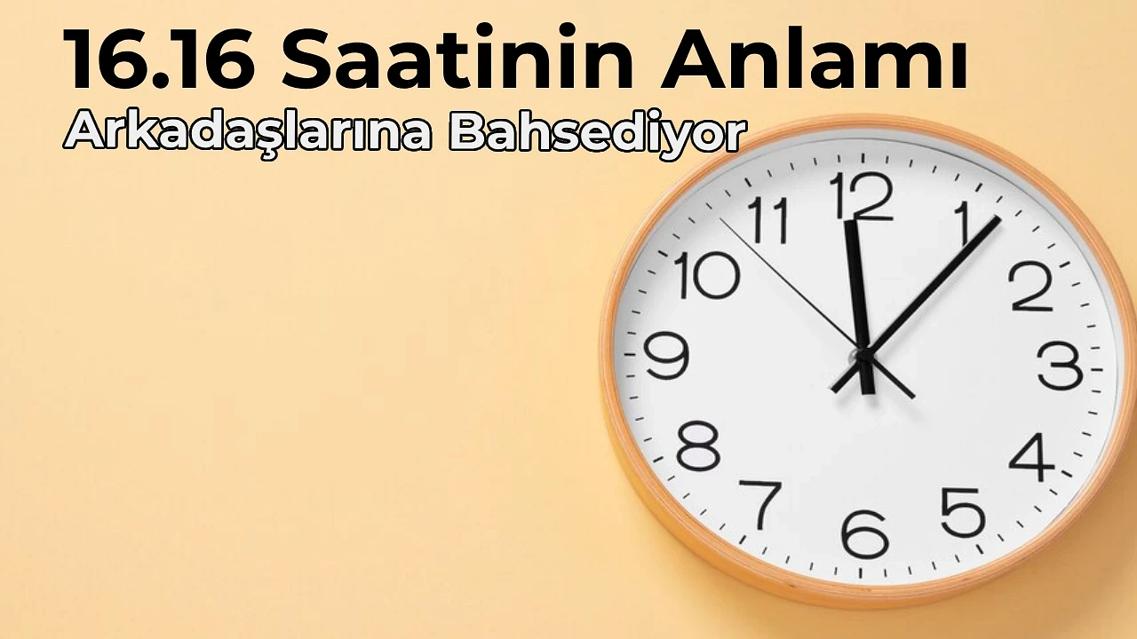 16.16 Anlamı Nedir 16.16 Saat Anlamı Nasıl