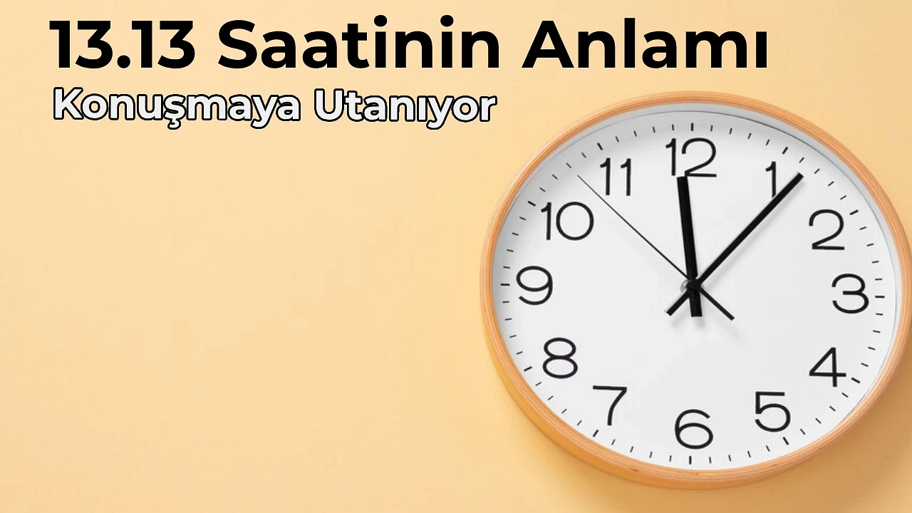 13.13 Anlamı Nedir 13.13 Saat Anlamı Nasıl