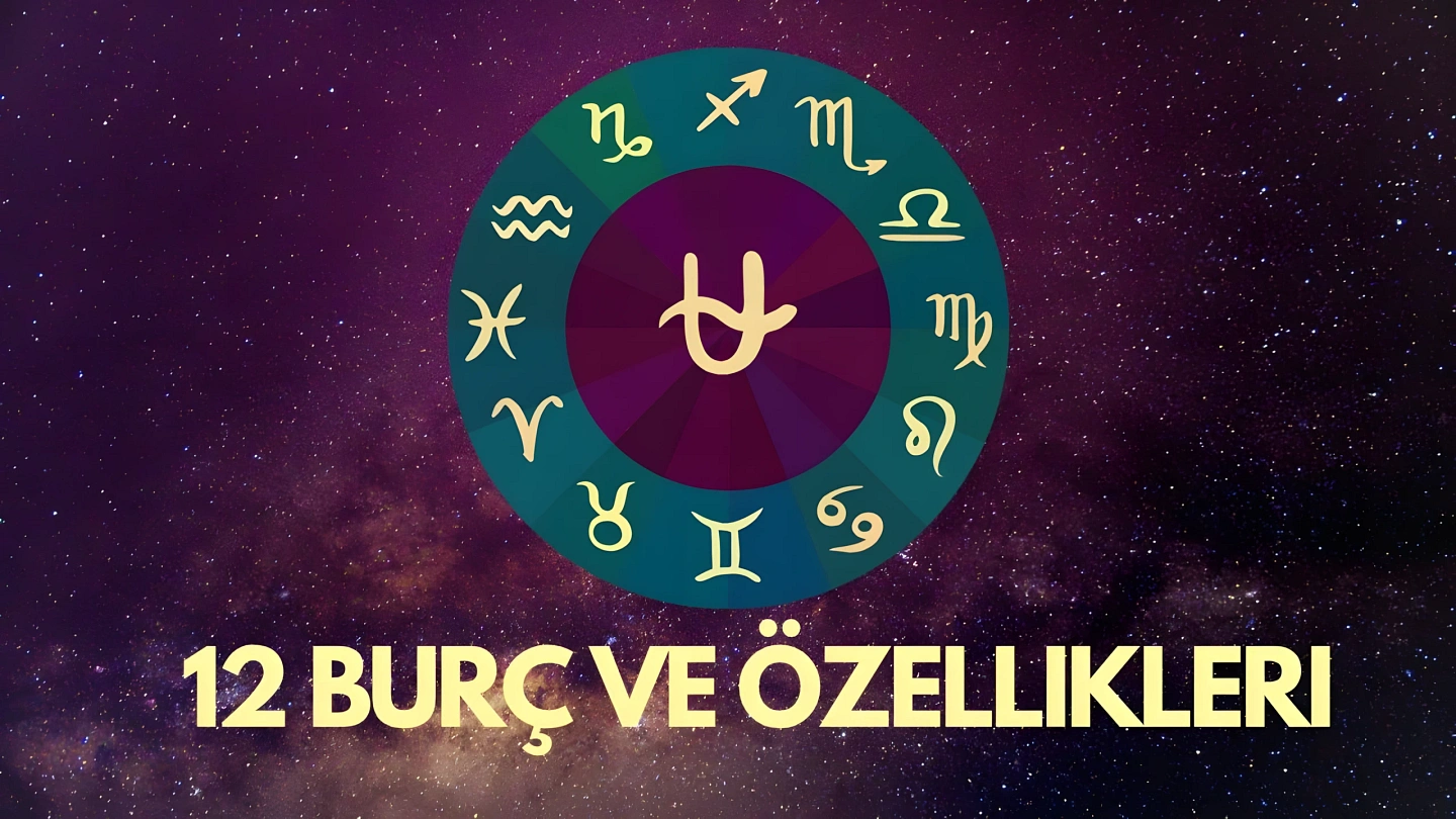 12 Burç ve Özellikleri (2025): Ay Ay Burçlar ve Simgeleri Neler?